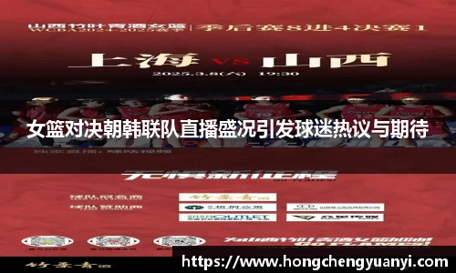 女篮对决朝韩联队直播盛况引发球迷热议与期待