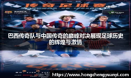 巴西传奇队与中国传奇的巅峰对决展现足球历史的辉煌与激情