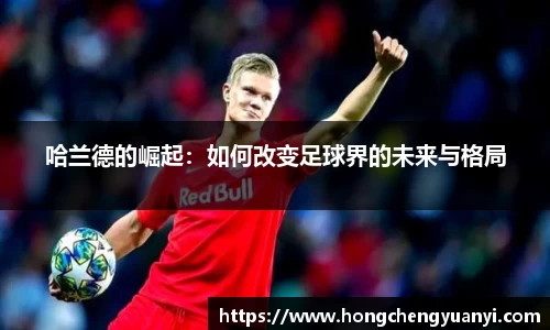 哈兰德的崛起：如何改变足球界的未来与格局