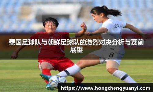 泰国足球队与朝鲜足球队的激烈对决分析与赛前展望