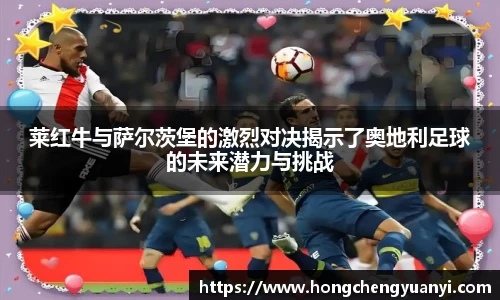 莱红牛与萨尔茨堡的激烈对决揭示了奥地利足球的未来潜力与挑战