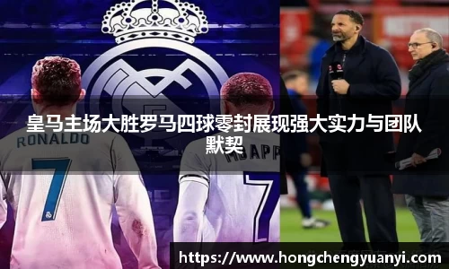 皇马主场大胜罗马四球零封展现强大实力与团队默契