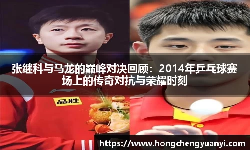 张继科与马龙的巅峰对决回顾：2014年乒乓球赛场上的传奇对抗与荣耀时刻