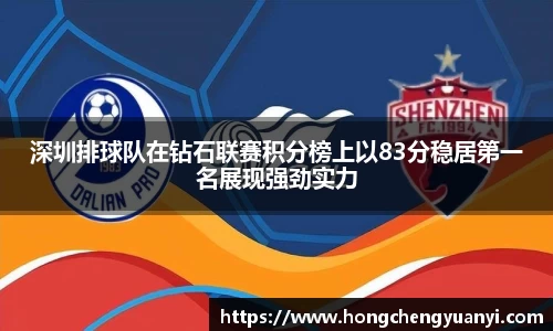 深圳排球队在钻石联赛积分榜上以83分稳居第一名展现强劲实力