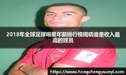 2018年全球足球明星年薪排行榜揭晓谁是收入最高的球员