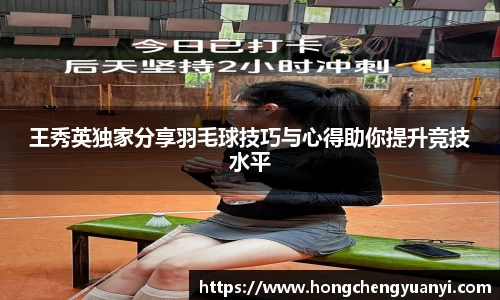 王秀英独家分享羽毛球技巧与心得助你提升竞技水平
