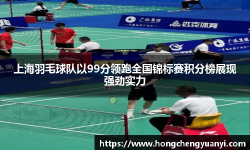 上海羽毛球队以99分领跑全国锦标赛积分榜展现强劲实力