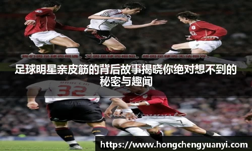 足球明星亲皮筋的背后故事揭晓你绝对想不到的秘密与趣闻