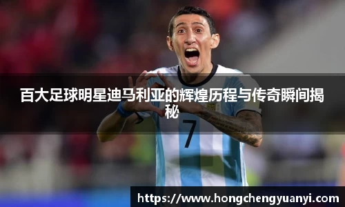 百大足球明星迪马利亚的辉煌历程与传奇瞬间揭秘