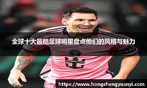 全球十大最酷足球明星盘点他们的风格与魅力