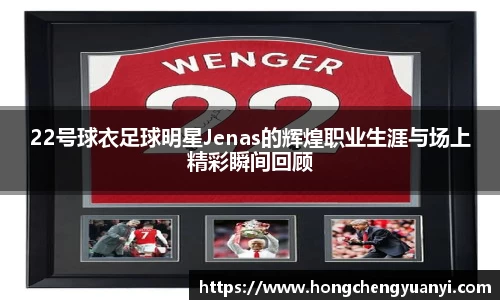 22号球衣足球明星Jenas的辉煌职业生涯与场上精彩瞬间回顾