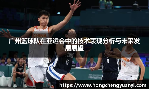 广州篮球队在亚运会中的技术表现分析与未来发展展望