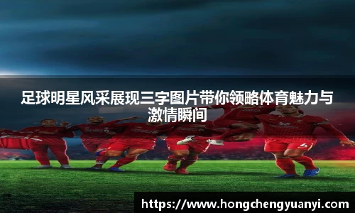 足球明星风采展现三字图片带你领略体育魅力与激情瞬间